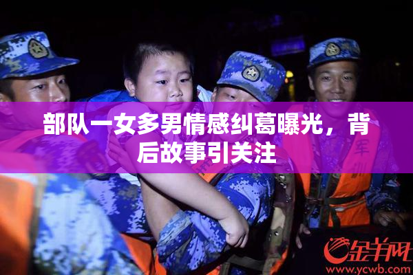 部队一女多男情感纠葛曝光，背后故事引关注