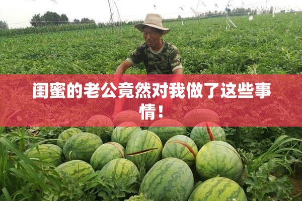闺蜜的老公竟然对我做了这些事情！