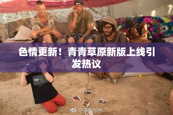 色情更新！青青草原新版上线引发热议