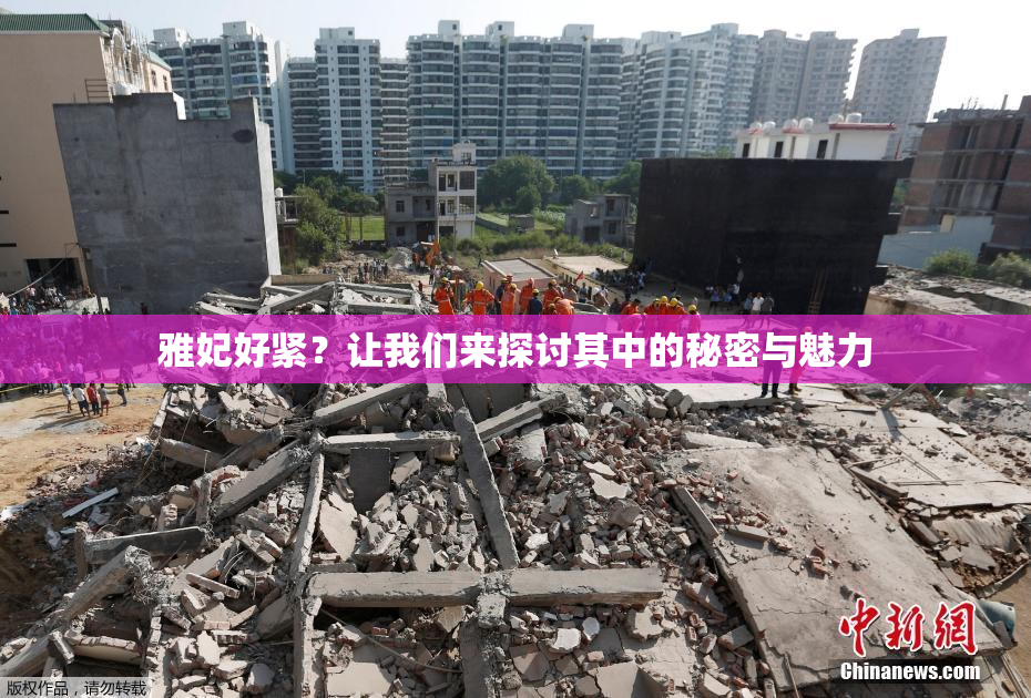 雅妃好紧？让我们来探讨其中的秘密与魅力