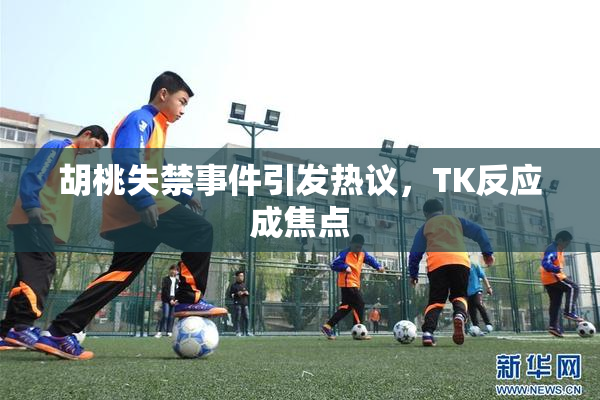 胡桃失禁事件引发热议，TK反应成焦点