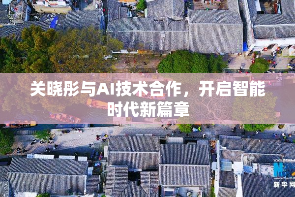 关晓彤与AI技术合作，开启智能时代新篇章