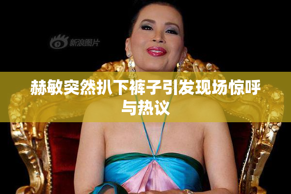 赫敏突然扒下裤子引发现场惊呼与热议
