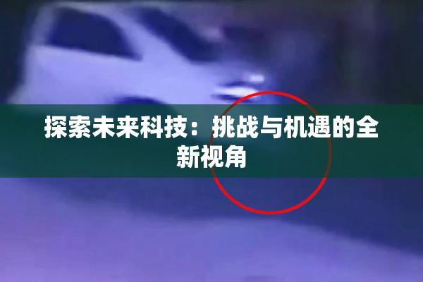 探索未来科技：挑战与机遇的全新视角