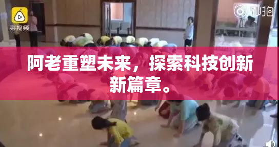 阿老重塑未来，探索科技创新新篇章。