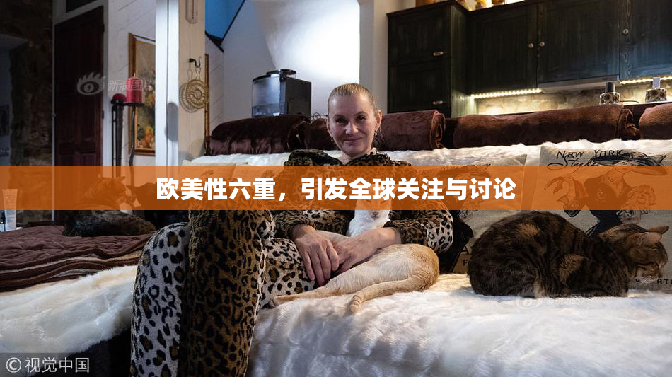 欧美性六重，引发全球关注与讨论