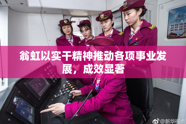 翁虹以实干精神推动各项事业发展，成效显著