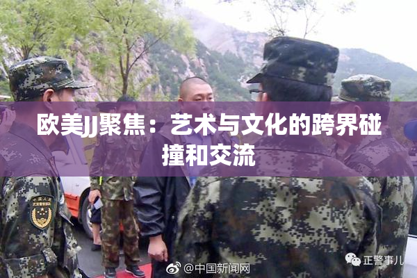 欧美JJ聚焦：艺术与文化的跨界碰撞和交流
