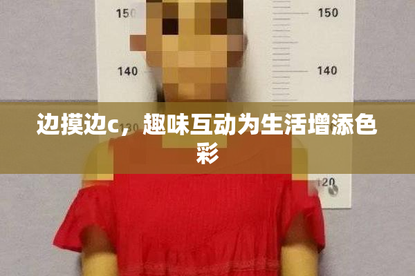 边摸边c，趣味互动为生活增添色彩
