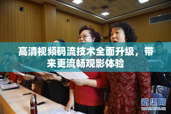 高清视频码流技术全面升级，带来更流畅观影体验