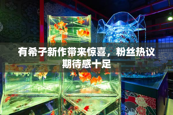 有希子新作带来惊喜，粉丝热议期待感十足
