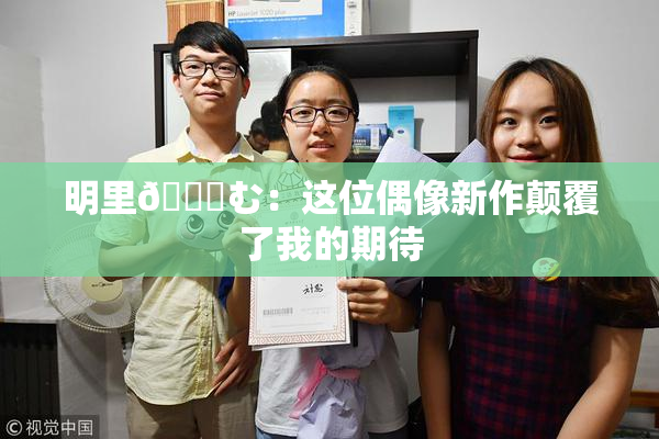 明里😚む：这位偶像新作颠覆了我的期待