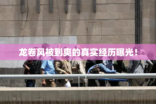 龙卷风被到爽的真实经历曝光！