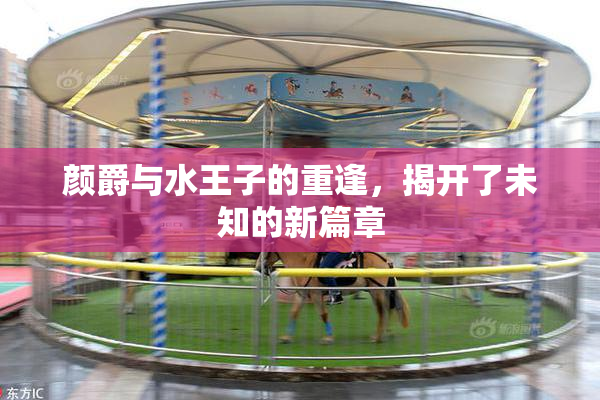 颜爵与水王子的重逢，揭开了未知的新篇章
