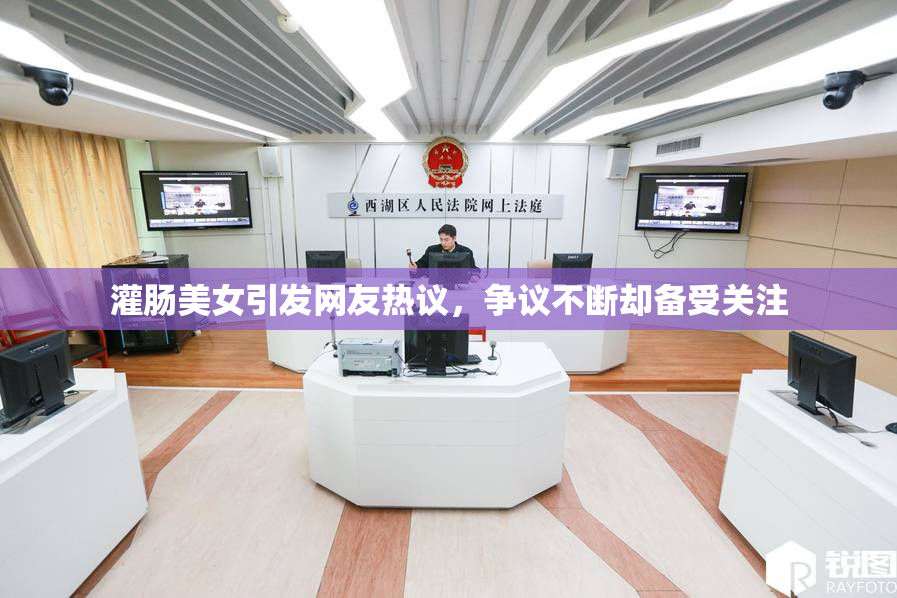 灌肠美女引发网友热议，争议不断却备受关注