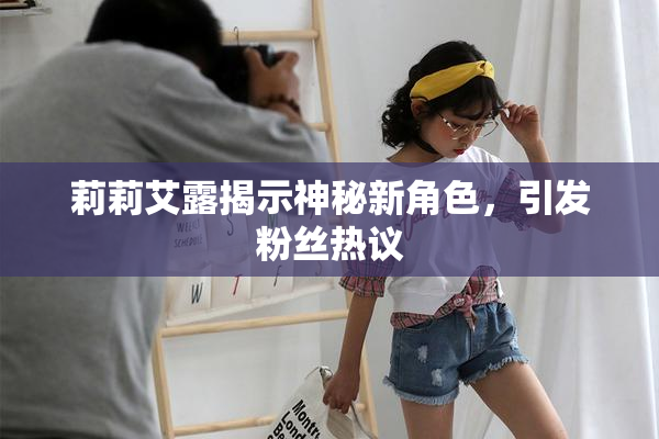 莉莉艾露揭示神秘新角色，引发粉丝热议