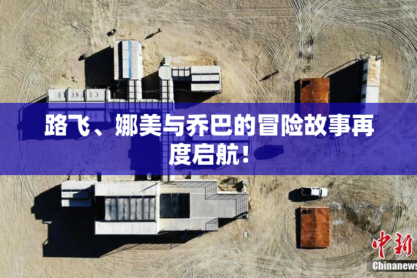 路飞、娜美与乔巴的冒险故事再度启航！