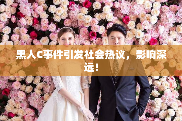 黑人C事件引发社会热议，影响深远！