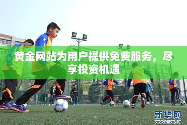 黄金网站为用户提供免费服务，尽享投资机遇