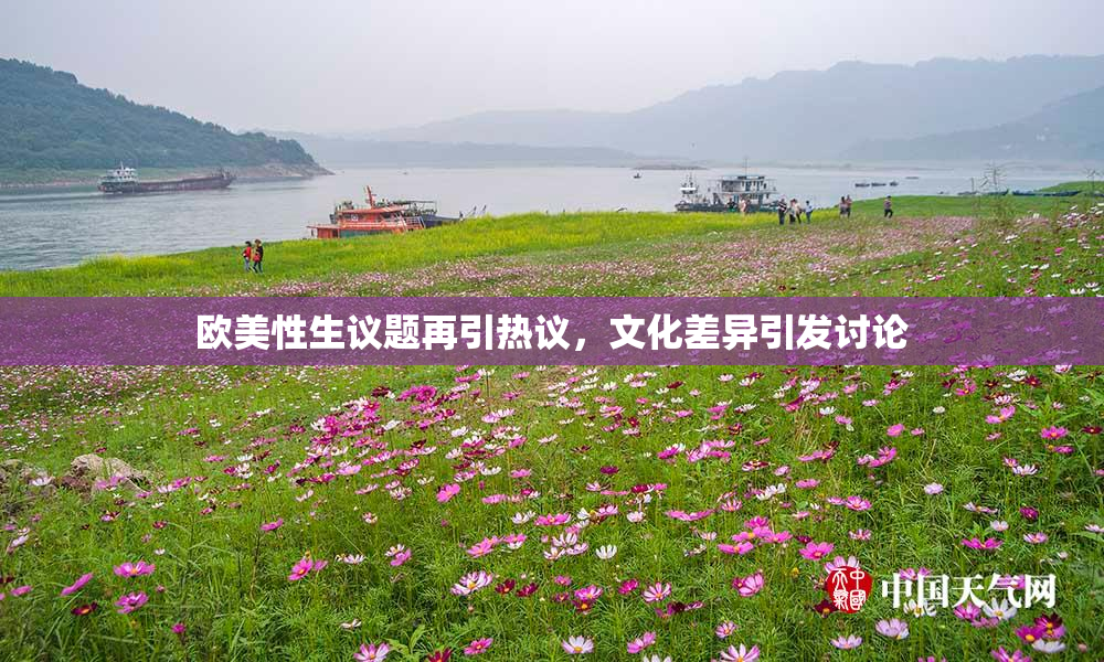 欧美性生议题再引热议，文化差异引发讨论