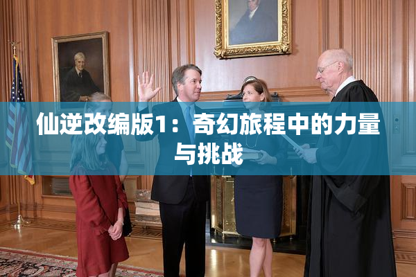 仙逆改编版1：奇幻旅程中的力量与挑战
