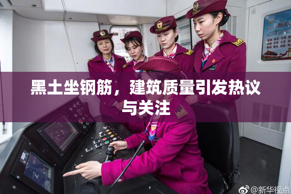 黑土坐钢筋，建筑质量引发热议与关注