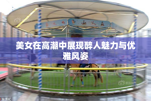 美女在高潮中展现醉人魅力与优雅风姿