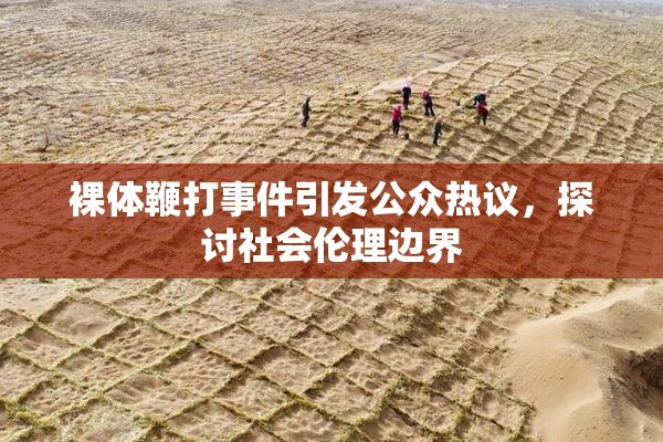裸体鞭打事件引发公众热议，探讨社会伦理边界