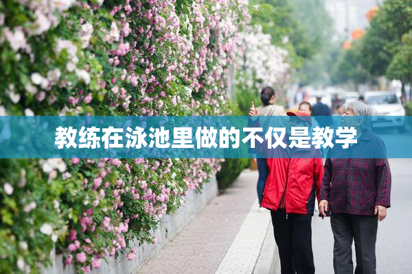 教练在泳池里做的不仅是教学