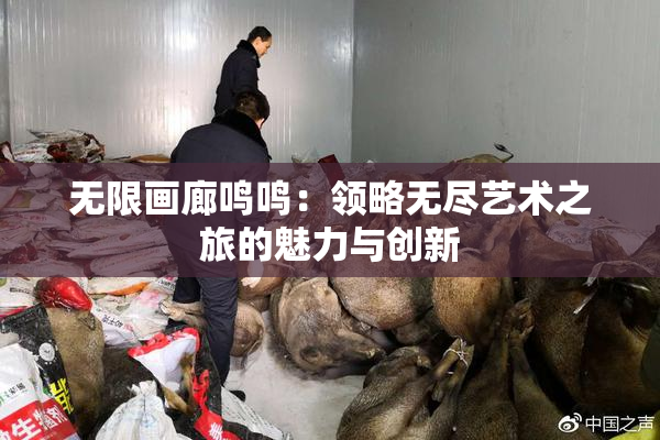 无限画廊鸣鸣：领略无尽艺术之旅的魅力与创新
