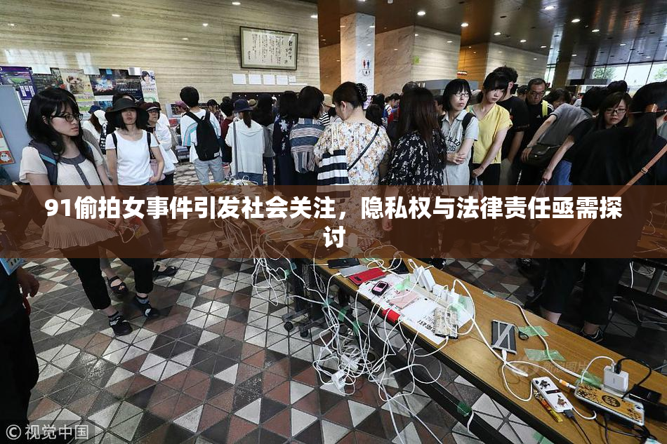 91偷拍女事件引发社会关注，隐私权与法律责任亟需探讨