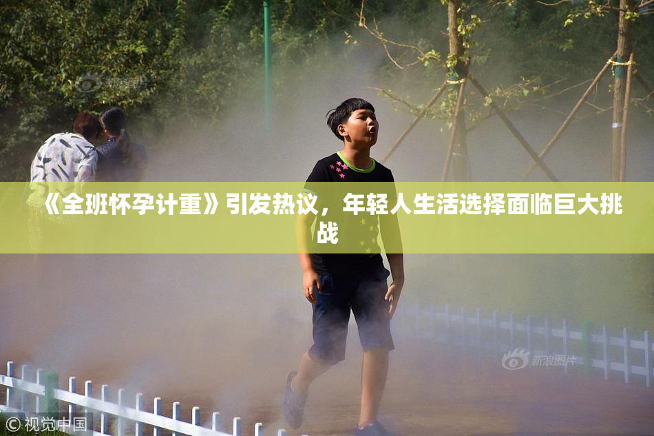 《全班怀孕计重》引发热议，年轻人生活选择面临巨大挑战