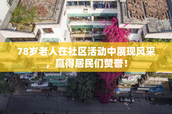 78岁老人在社区活动中展现风采，赢得居民们赞誉！