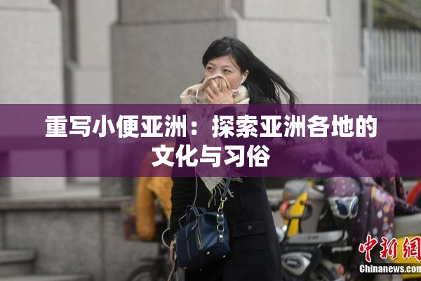 重写小便亚洲：探索亚洲各地的文化与习俗