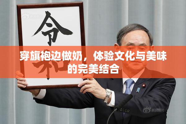 穿旗袍边做奶，体验文化与美味的完美结合