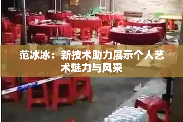 范冰冰：新技术助力展示个人艺术魅力与风采
