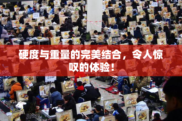 硬度与重量的完美结合，令人惊叹的体验！