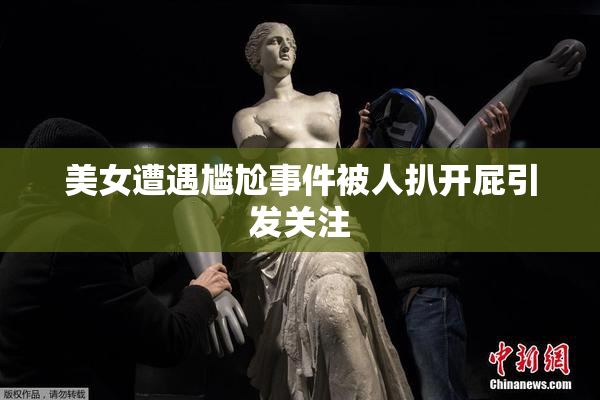 美女遭遇尴尬事件被人扒开屁引发关注