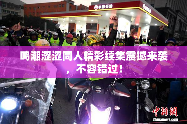 鸣潮涩涩同人精彩续集震撼来袭，不容错过！