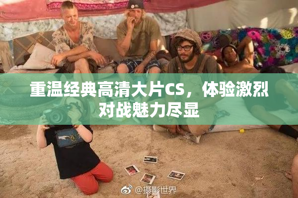重温经典高清大片CS，体验激烈对战魅力尽显