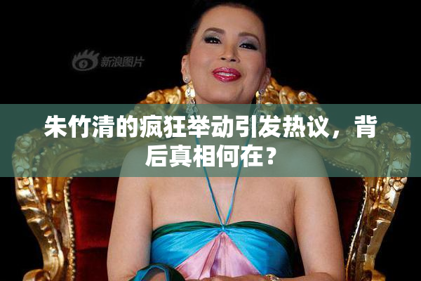 朱竹清的疯狂举动引发热议，背后真相何在？