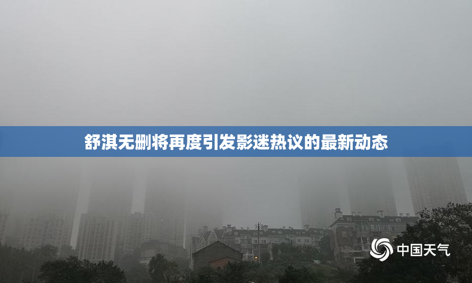 舒淇无删将再度引发影迷热议的最新动态
