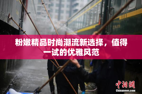 粉嫩精品时尚潮流新选择，值得一试的优雅风范
