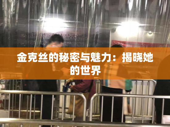 金克丝的秘密与魅力：揭晓她的世界