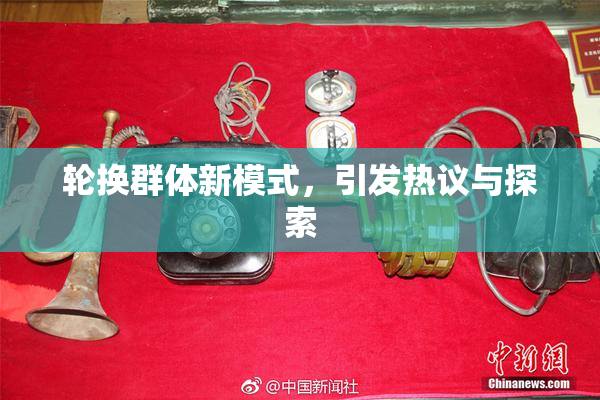 轮换群体新模式，引发热议与探索
