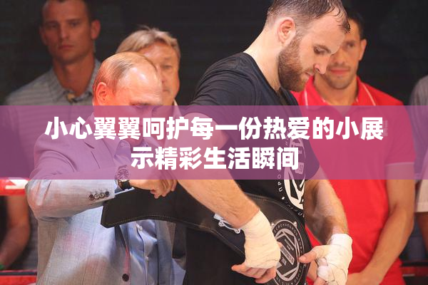 小心翼翼呵护每一份热爱的小展示精彩生活瞬间