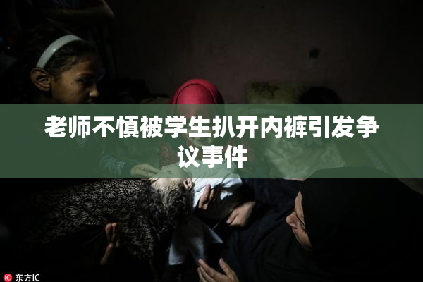老师不慎被学生扒开内裤引发争议事件