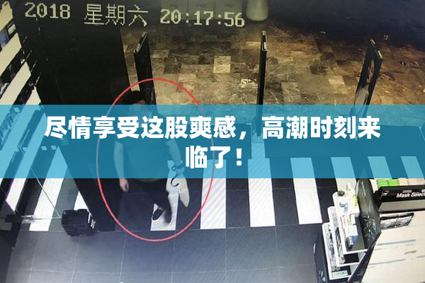 尽情享受这股爽感，高潮时刻来临了！