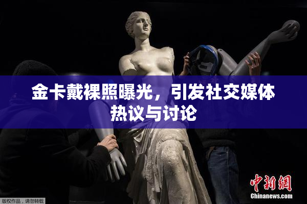 金卡戴裸照曝光，引发社交媒体热议与讨论