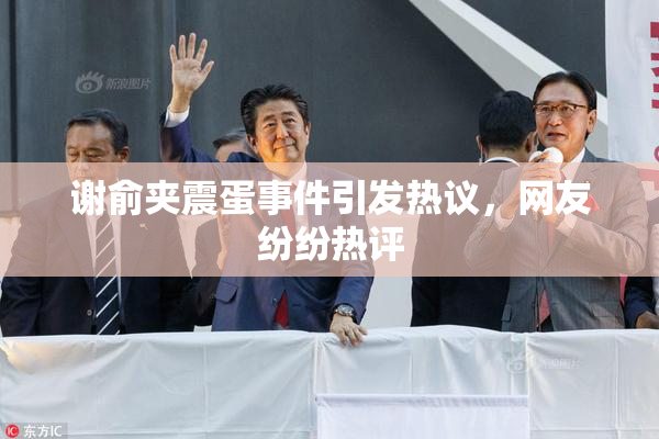 谢俞夹震蛋事件引发热议，网友纷纷热评